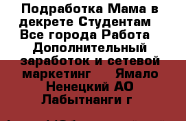 Подработка/Мама в декрете/Студентам - Все города Работа » Дополнительный заработок и сетевой маркетинг   . Ямало-Ненецкий АО,Лабытнанги г.